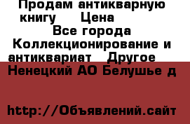 Продам антикварную книгу.  › Цена ­ 5 000 - Все города Коллекционирование и антиквариат » Другое   . Ненецкий АО,Белушье д.